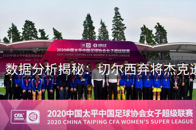 数据分析揭秘：切尔西弃将杰克逊为何引德甲豪门争夺？