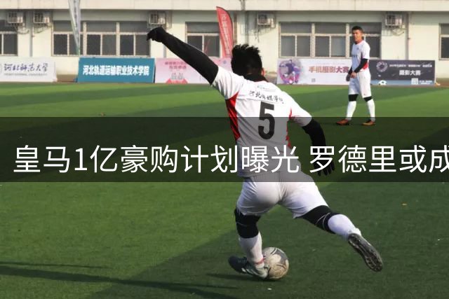 皇马1亿豪购计划曝光 罗德里或成今夏压哨签约