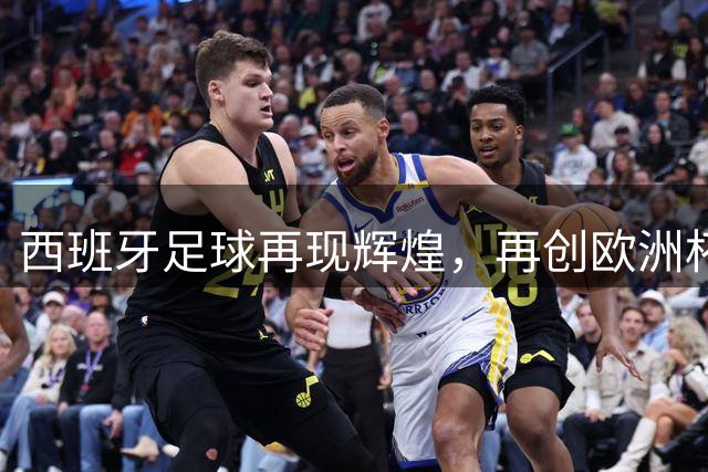 西班牙足球再现辉煌，再创欧洲杯世界杯双冠伟业