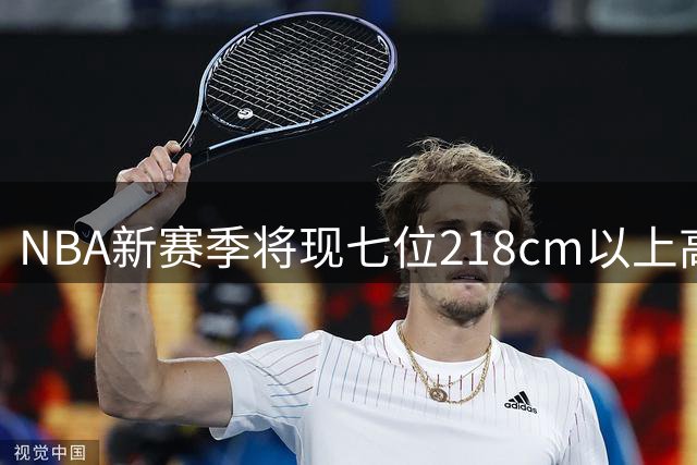 NBA新赛季将现七位218cm以上高个球员
